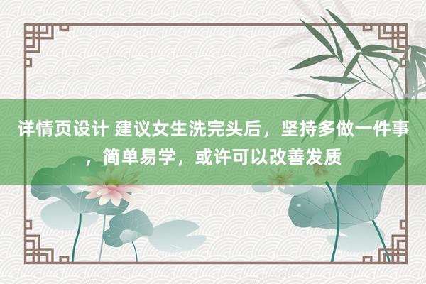 详情页设计 建议女生洗完头后，坚持多做一件事，简单易学，或许可以改善发质