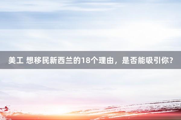 美工 想移民新西兰的18个理由，是否能吸引你？