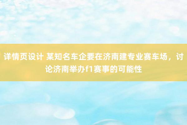 详情页设计 某知名车企要在济南建专业赛车场，讨论济南举办f1赛事的可能性